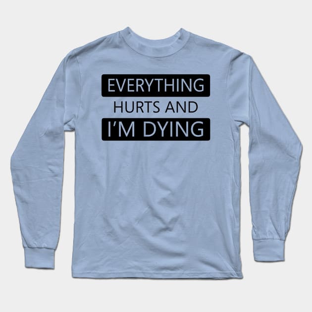 Everything Hurts and I'm Dying Long Sleeve T-Shirt by DJV007